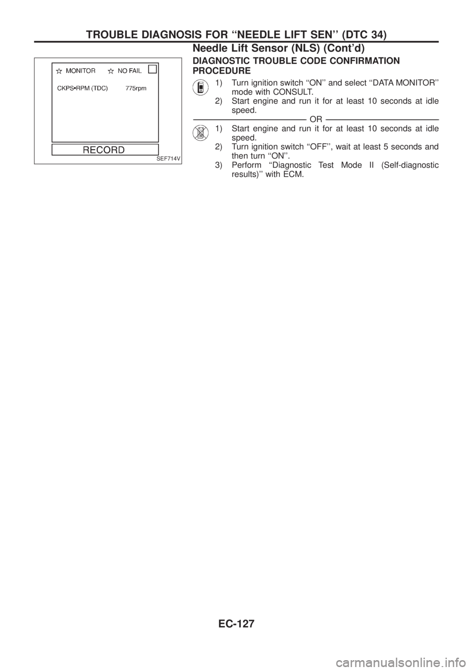 NISSAN PATROL 2006  Service Manual DIAGNOSTIC TROUBLE CODE CONFIRMATION
PROCEDURE
1) Turn ignition switch ``ON and select ``DATA MONITOR
mode with CONSULT.
2) Start engine and run it for at least 10 seconds at idle
speed.
---------