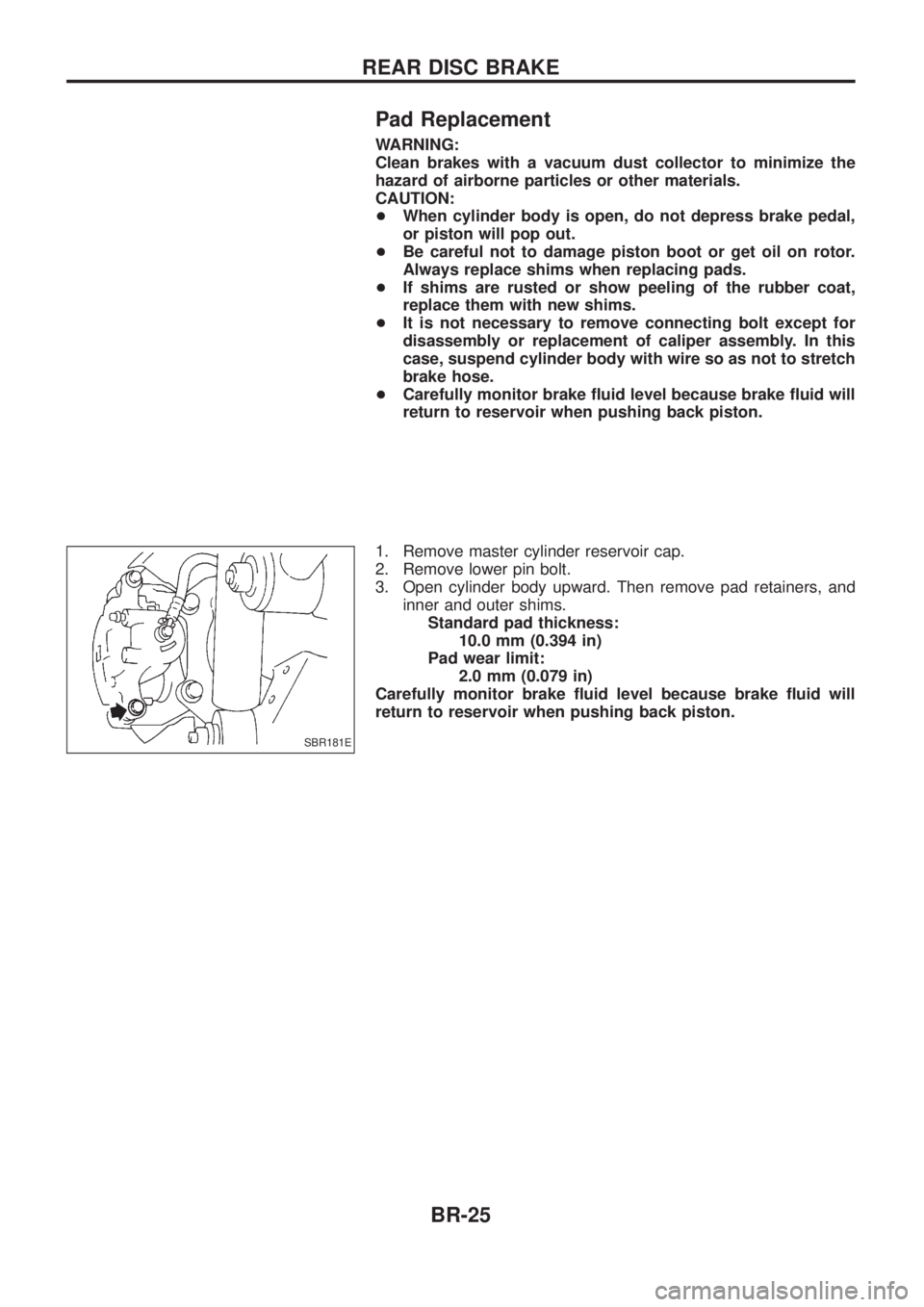 NISSAN PATROL 2006 Owners Manual Pad Replacement
WARNING:
Clean brakes with a vacuum dust collector to minimize the
hazard of airborne particles or other materials.
CAUTION:
+When cylinder body is open, do not depress brake pedal,
or