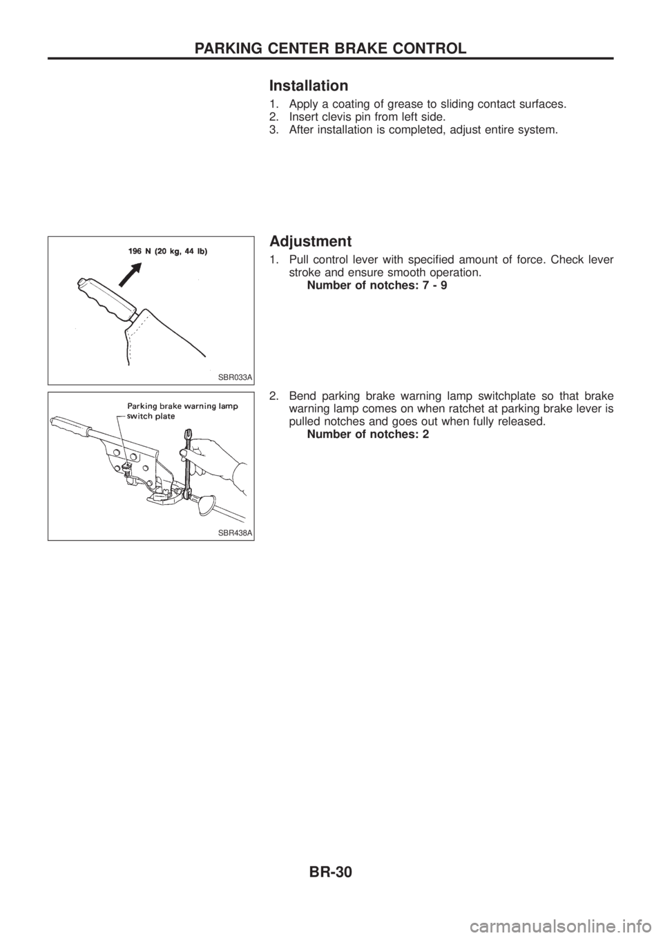 NISSAN PATROL 2006 Owners Guide Installation
1. Apply a coating of grease to sliding contact surfaces.
2. Insert clevis pin from left side.
3. After installation is completed, adjust entire system.
Adjustment
1. Pull control lever w