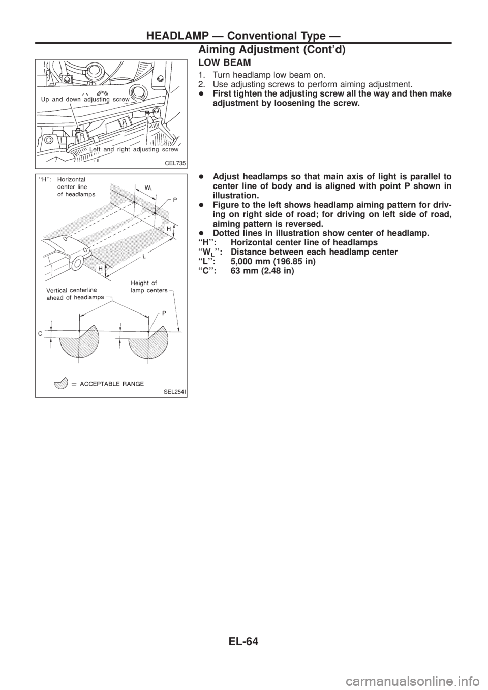 NISSAN PATROL 2006 User Guide LOW BEAM
1. Turn headlamp low beam on.
2. Use adjusting screws to perform aiming adjustment.
+First tighten the adjusting screw all the way and then make
adjustment by loosening the screw.
+Adjust hea