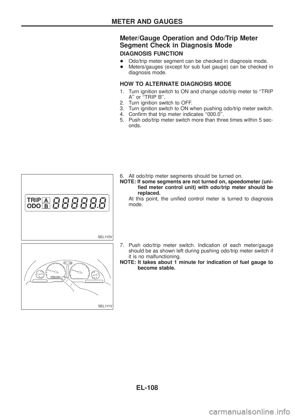 NISSAN PATROL 2006  Service Manual Meter/Gauge Operation and Odo/Trip Meter
Segment Check in Diagnosis Mode
DIAGNOSIS FUNCTION
+Odo/trip meter segment can be checked in diagnosis mode.
+Meters/gauges (except for sub fuel gauge) can be 