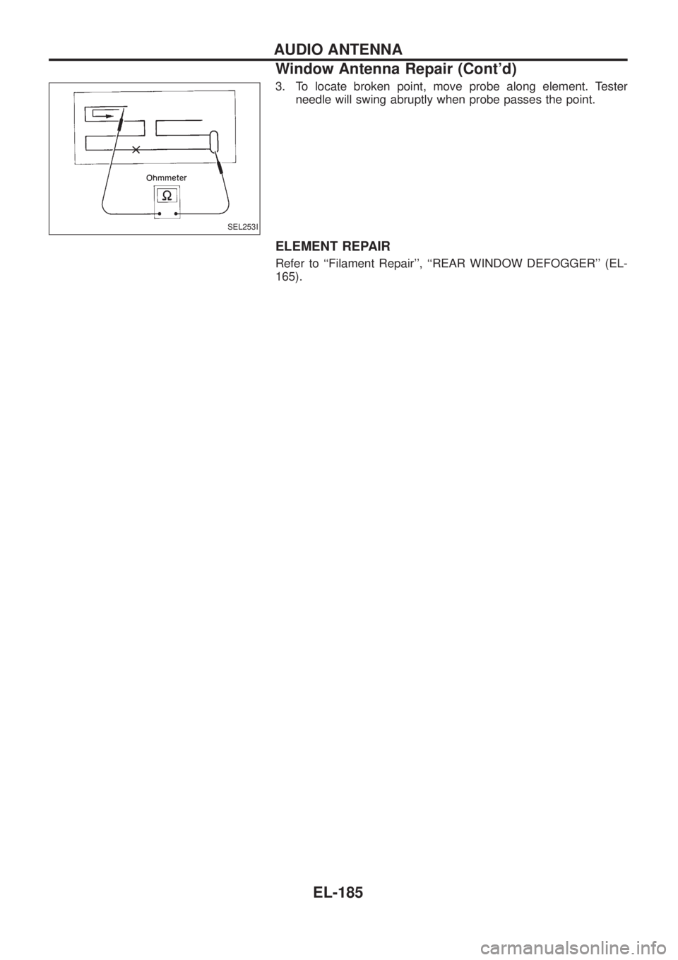 NISSAN PATROL 2006  Service Manual 3. To locate broken point, move probe along element. Tester
needle will swing abruptly when probe passes the point.
ELEMENT REPAIR
Refer to ``Filament Repair, ``REAR WINDOW DEFOGGER (EL-
165).
SEL