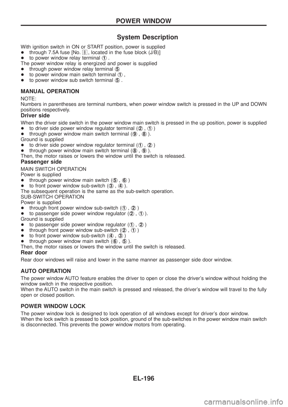 NISSAN PATROL 2006  Service Manual System Description
With ignition switch in ON or START position, power is supplied
+through 7.5A fuse [No.
8, located in the fuse block (J/B)]
+to power window relay terminalj
1.
The power window rela