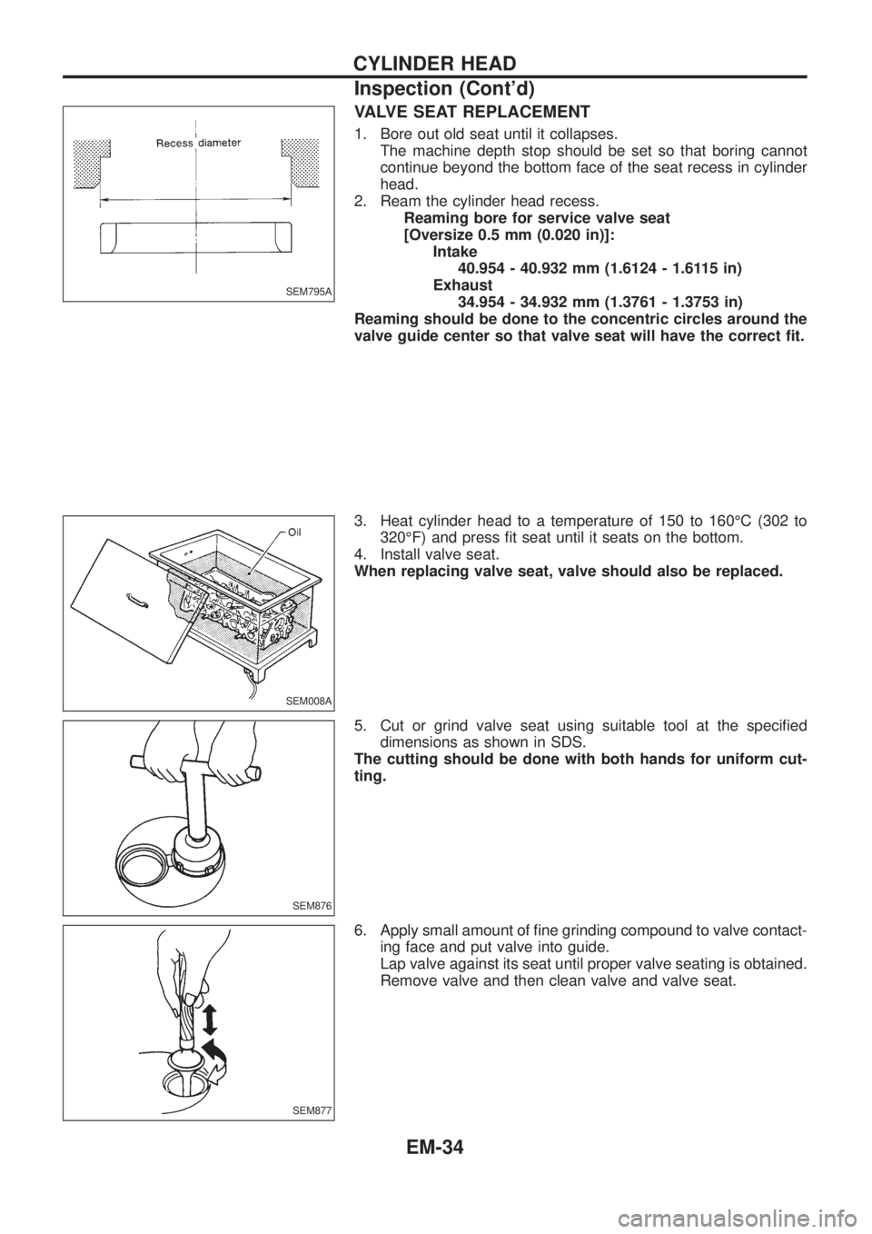 NISSAN PATROL 2006 Service Manual VALVE SEAT REPLACEMENT
1. Bore out old seat until it collapses.
The machine depth stop should be set so that boring cannot
continue beyond the bottom face of the seat recess in cylinder
head.
2. Ream NISSAN PATROL 2006 Service Manual VALVE SEAT REPLACEMENT
1. Bore out old seat until it collapses.
The machine depth stop should be set so that boring cannot
continue beyond the bottom face of the seat recess in cylinder
head.
2. Ream