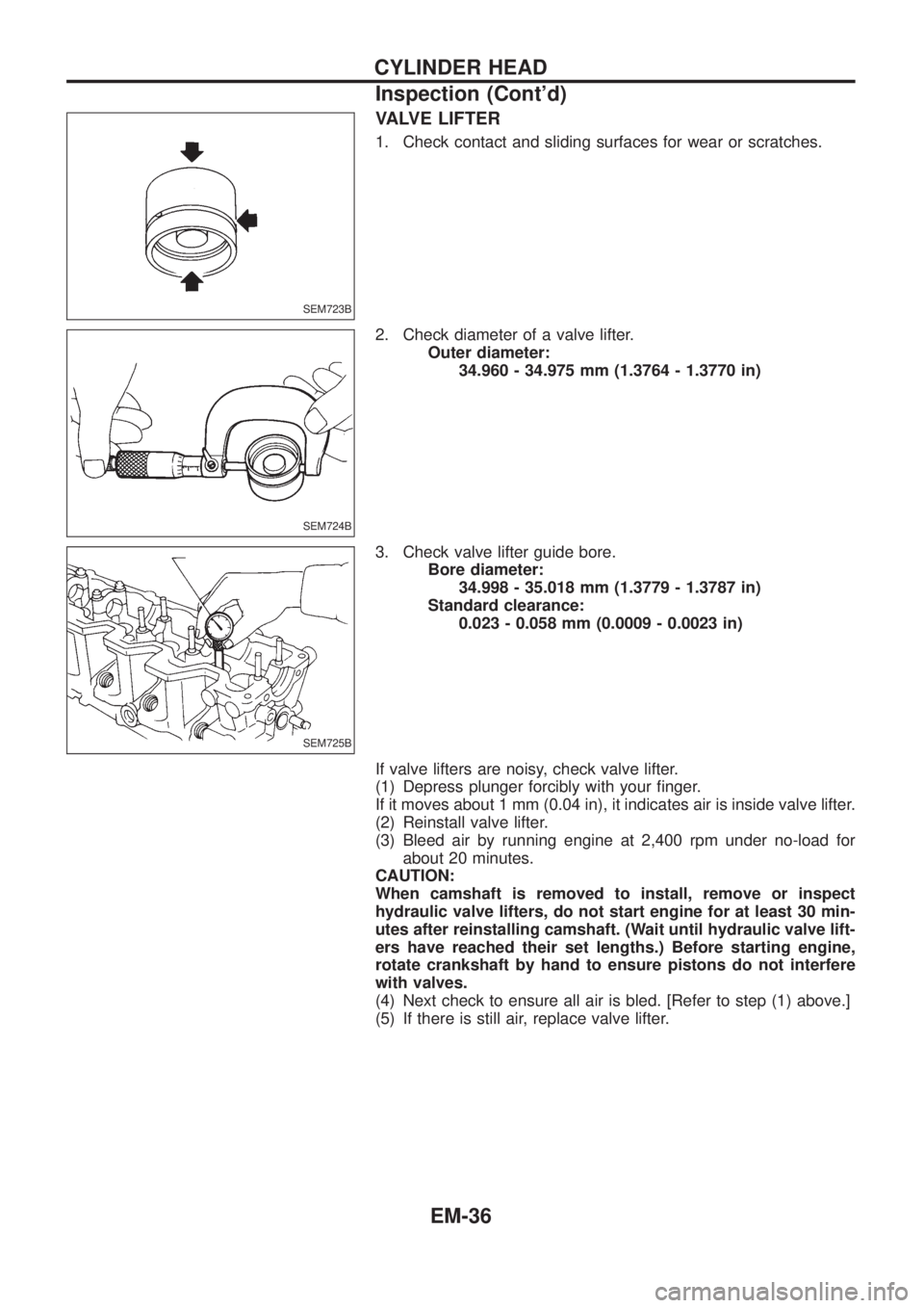 NISSAN PATROL 2006 Service Manual VALVE LIFTER
1. Check contact and sliding surfaces for wear or scratches.
2. Check diameter of a valve lifter.
Outer diameter:
34.960 - 34.975 mm (1.3764 - 1.3770 in)
3. Check valve lifter guide bore. NISSAN PATROL 2006 Service Manual VALVE LIFTER
1. Check contact and sliding surfaces for wear or scratches.
2. Check diameter of a valve lifter.
Outer diameter:
34.960 - 34.975 mm (1.3764 - 1.3770 in)
3. Check valve lifter guide bore.