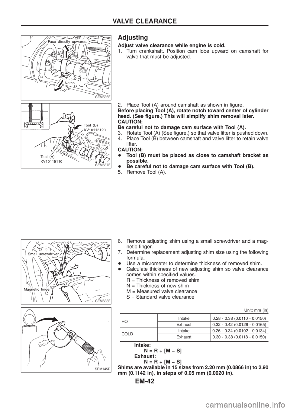NISSAN PATROL 2006 Service Manual Adjusting
Adjust valve clearance while engine is cold.
1. Turn crankshaft. Position cam lobe upward on camshaft for
valve that must be adjusted.
2. Place Tool (A) around camshaft as shown in ®gure.
B NISSAN PATROL 2006 Service Manual Adjusting
Adjust valve clearance while engine is cold.
1. Turn crankshaft. Position cam lobe upward on camshaft for
valve that must be adjusted.
2. Place Tool (A) around camshaft as shown in ®gure.
B