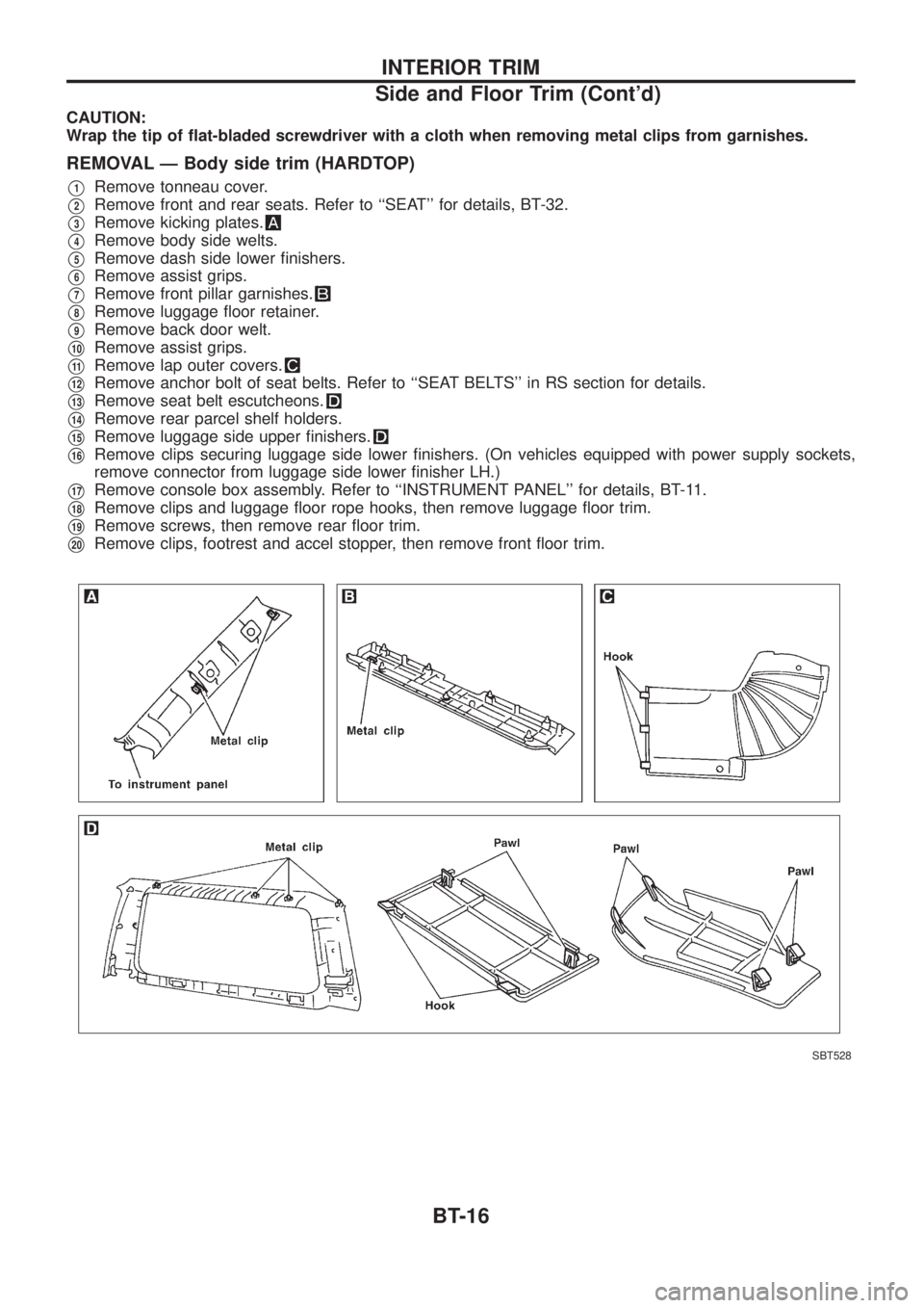 NISSAN PATROL 2006 Owners Manual CAUTION:
Wrap the tip of ¯at-bladed screwdriver with a cloth when removing metal clips from garnishes.
REMOVAL Ð Body side trim (HARDTOP)
V1Remove tonneau cover.
V2Remove front and rear seats. Refer NISSAN PATROL 2006 Owners Manual CAUTION:
Wrap the tip of ¯at-bladed screwdriver with a cloth when removing metal clips from garnishes.
REMOVAL Ð Body side trim (HARDTOP)
V1Remove tonneau cover.
V2Remove front and rear seats. Refer