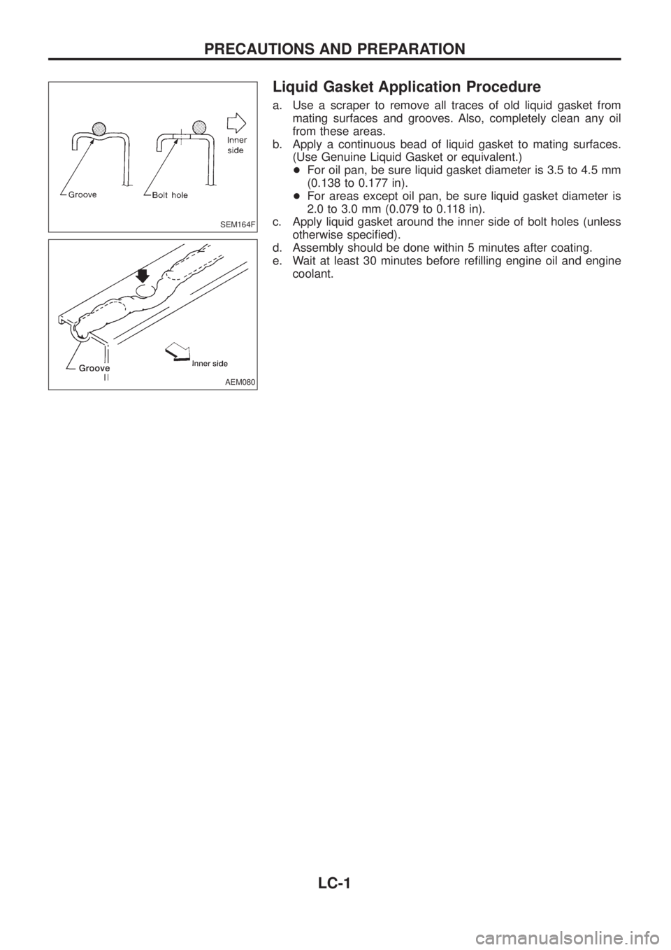 NISSAN PATROL 2006 Service Manual Liquid Gasket Application Procedure
a. Use a scraper to remove all traces of old liquid gasket from
mating surfaces and grooves. Also, completely clean any oil
from these areas.
b. Apply a continuous NISSAN PATROL 2006 Service Manual Liquid Gasket Application Procedure
a. Use a scraper to remove all traces of old liquid gasket from
mating surfaces and grooves. Also, completely clean any oil
from these areas.
b. Apply a continuous