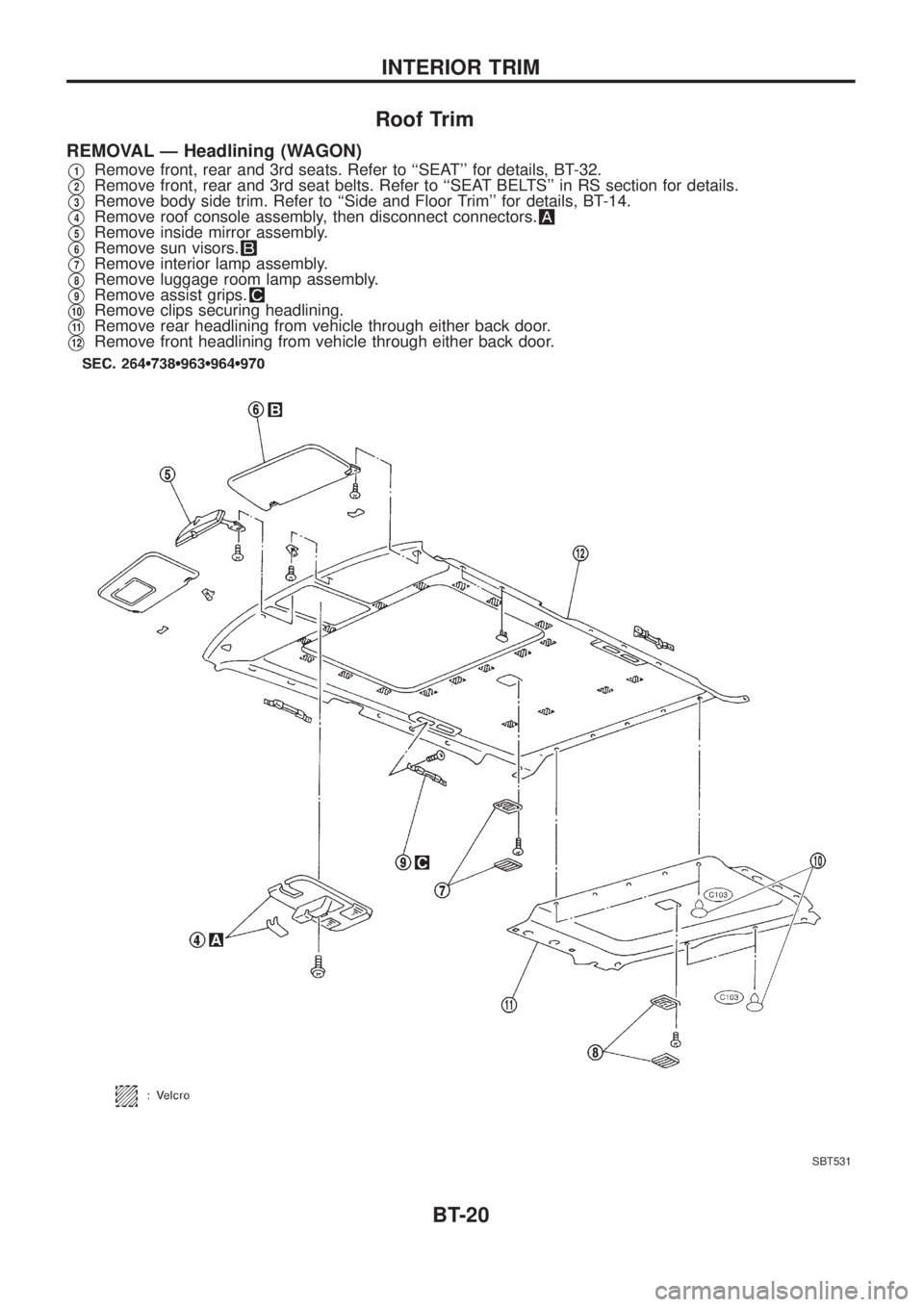 NISSAN PATROL 2006 Owners Manual Roof Trim
REMOVAL Ð Headlining (WAGON)
V1Remove front, rear and 3rd seats. Refer to ``SEAT for details, BT-32.
V2Remove front, rear and 3rd seat belts. Refer to ``SEAT BELTS in RS section for det