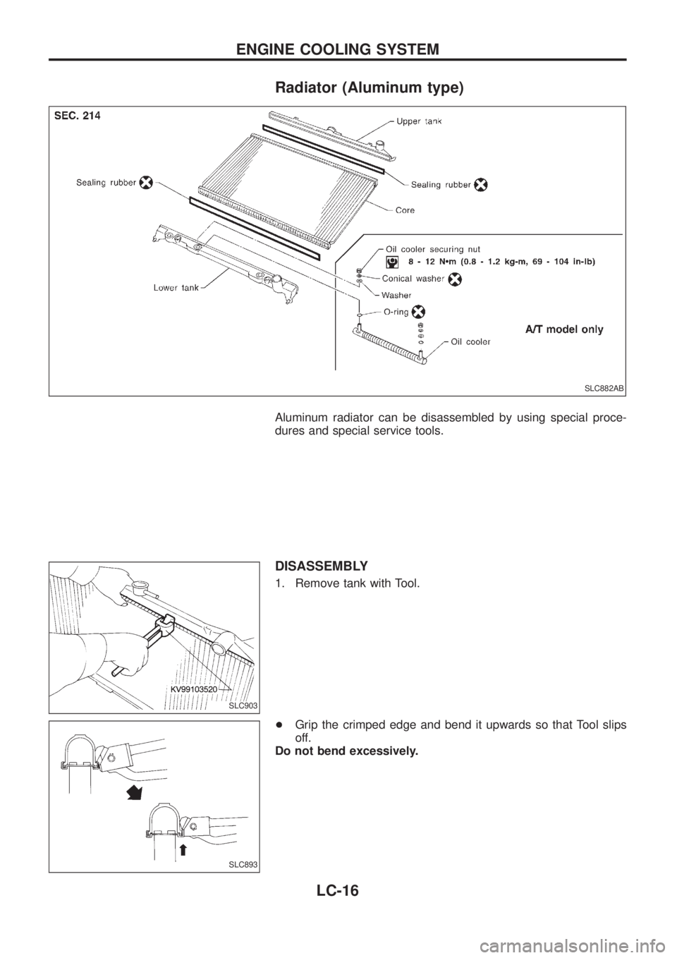 NISSAN PATROL 2006 Service Manual Radiator (Aluminum type)
Aluminum radiator can be disassembled by using special proce-
dures and special service tools.
DISASSEMBLY
1. Remove tank with Tool.
+Grip the crimped edge and bend it upwards NISSAN PATROL 2006 Service Manual Radiator (Aluminum type)
Aluminum radiator can be disassembled by using special proce-
dures and special service tools.
DISASSEMBLY
1. Remove tank with Tool.
+Grip the crimped edge and bend it upwards