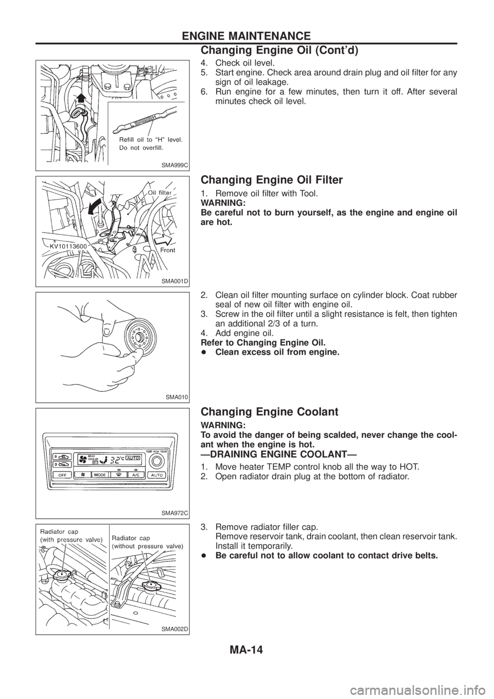 NISSAN PATROL 2006 User Guide 4. Check oil level.
5. Start engine. Check area around drain plug and oil ®lter for any
sign of oil leakage.
6. Run engine for a few minutes, then turn it off. After several
minutes check oil level.
