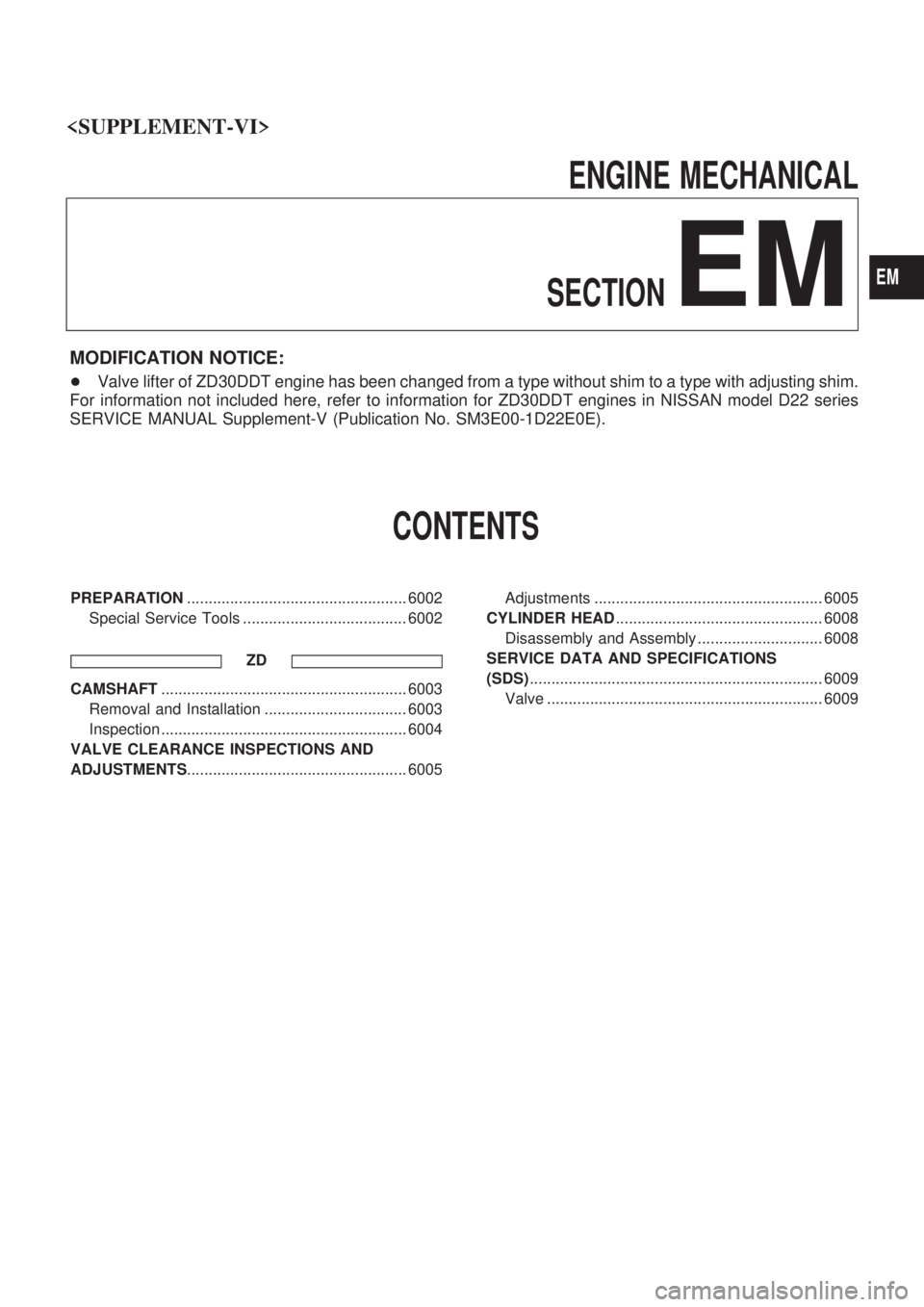 NISSAN PICK-UP 2004 Owners Manual ENGINE MECHANICAL
SECTION
EM
MODIFICATION NOTICE:
+Valve lifter of ZD30DDT engine has been changed from a type without shim to a type with adjusting shim.
For information not included here, refer to i NISSAN PICK-UP 2004 Owners Manual ENGINE MECHANICAL
SECTION
EM
MODIFICATION NOTICE:
+Valve lifter of ZD30DDT engine has been changed from a type without shim to a type with adjusting shim.
For information not included here, refer to i