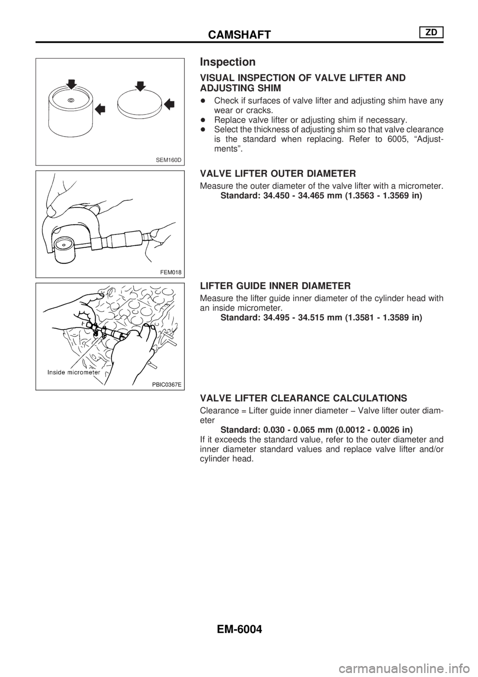 NISSAN PICK-UP 2004 Owners Manual Inspection
VISUAL INSPECTION OF VALVE LIFTER AND
ADJUSTING SHIM
+Check if surfaces of valve lifter and adjusting shim have any
wear or cracks.
+Replace valve lifter or adjusting shim if necessary.
+Se