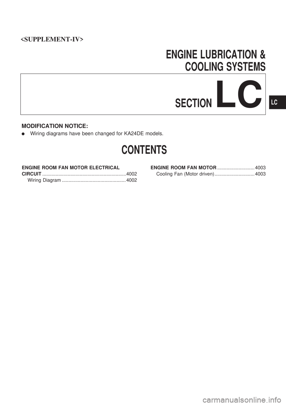 NISSAN PICK-UP 2003 Repair Manual ENGINE LUBRICATION &
COOLING SYSTEMS
SECTION
LC
MODIFICATION NOTICE:
lWiring diagrams have been changed for KA24DE models.
CONTENTS
ENGINE ROOM FAN MOTOR ELECTRICAL
CIRCUIT............................ NISSAN PICK-UP 2003 Repair Manual ENGINE LUBRICATION &
COOLING SYSTEMS
SECTION
LC
MODIFICATION NOTICE:
lWiring diagrams have been changed for KA24DE models.
CONTENTS
ENGINE ROOM FAN MOTOR ELECTRICAL
CIRCUIT............................