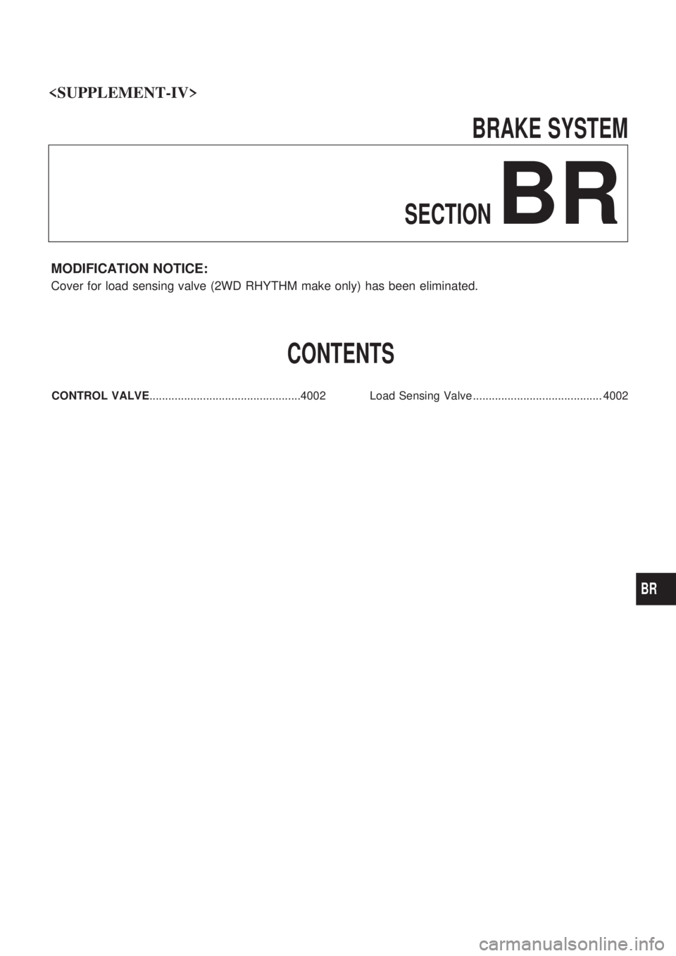 NISSAN PICK-UP 2003  Repair Manual BRAKE SYSTEM
SECTION
BR
MODIFICATION NOTICE:
Cover for load sensing valve (2WD RHYTHM make only) has been eliminated.
CONTENTS
CONTROLVALVE ................................................4002        