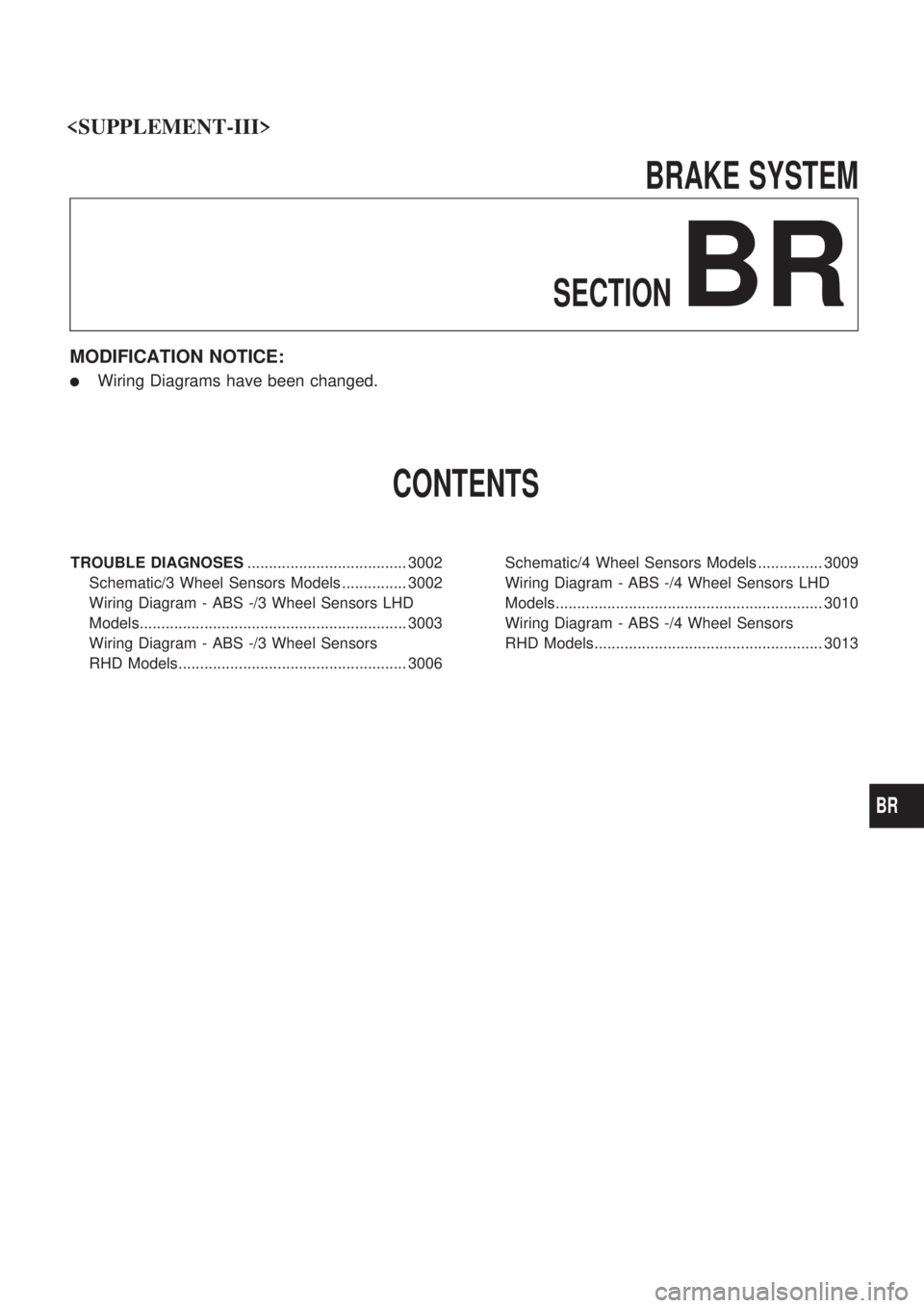 NISSAN PICK-UP 2001 User Guide BRAKE SYSTEM
SECTION
BR
MODIFICATION NOTICE:
lWiring Diagrams have been changed.
CONTENTS
TROUBLE DIAGNOSES..................................... 3002
Schematic/3 Wheel Sensors Models ............... 3 NISSAN PICK-UP 2001 User Guide BRAKE SYSTEM
SECTION
BR
MODIFICATION NOTICE:
lWiring Diagrams have been changed.
CONTENTS
TROUBLE DIAGNOSES..................................... 3002
Schematic/3 Wheel Sensors Models ............... 3