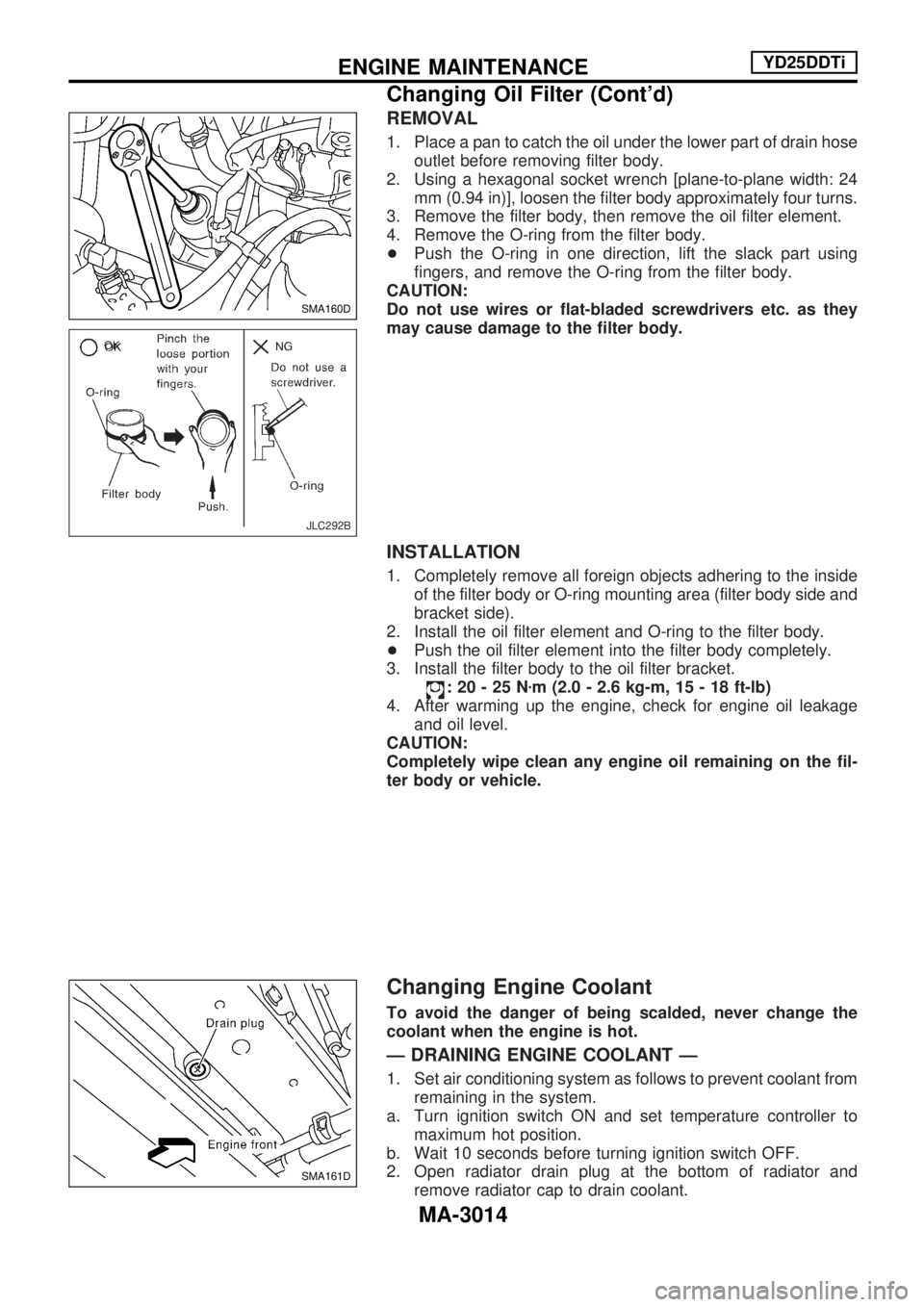 NISSAN PICK-UP 2001  Repair Manual REMOVAL
1. Place a pan to catch the oil under the lower part of drain hose
outlet before removing filter body.
2. Using a hexagonal socket wrench [plane-to-plane width: 24
mm (0.94 in)], loosen the fi