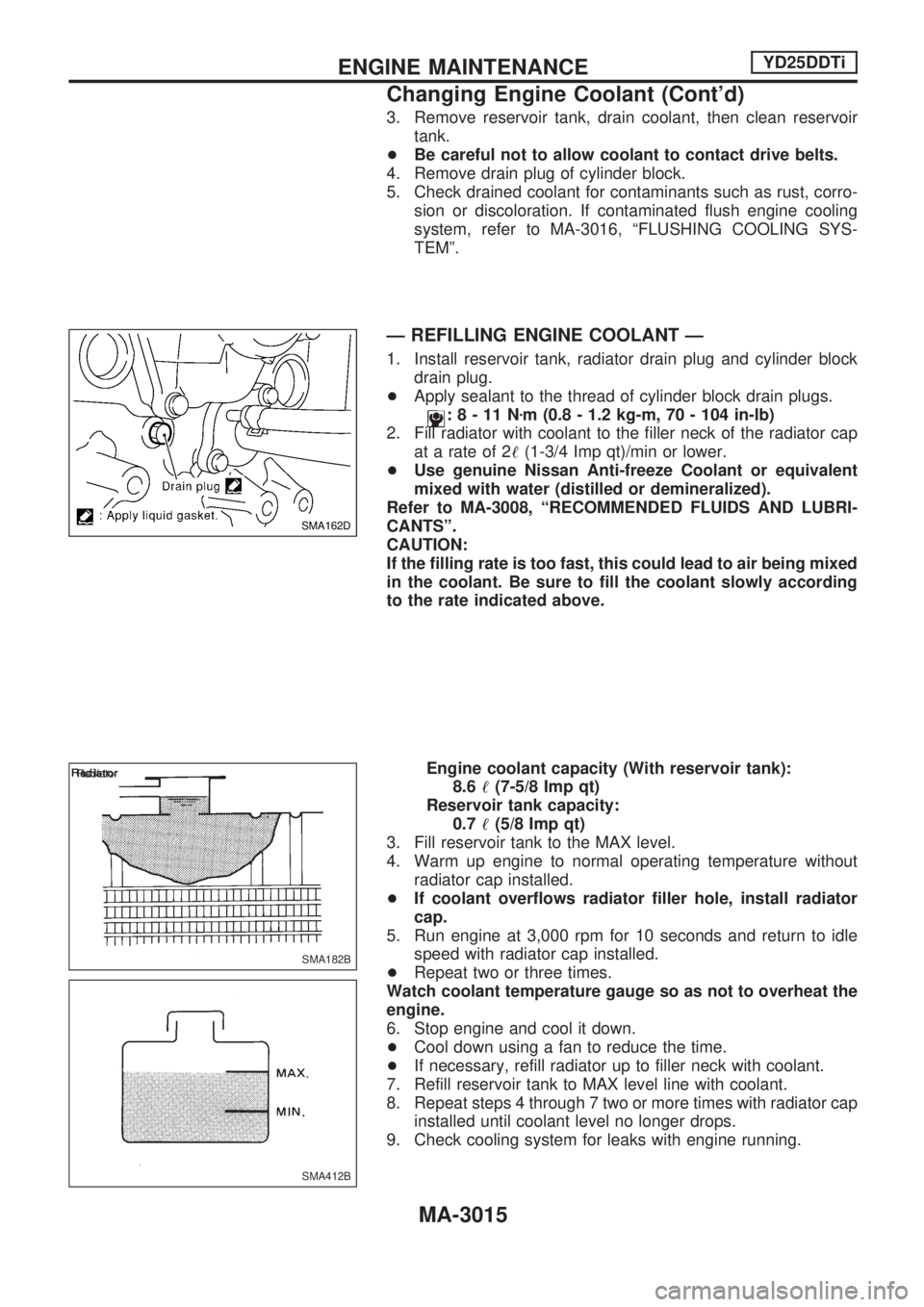 NISSAN PICK-UP 2001  Repair Manual 3. Remove reservoir tank, drain coolant, then clean reservoir
tank.
+Be careful not to allow coolant to contact drive belts.
4. Remove drain plug of cylinder block.
5. Check drained coolant for contam