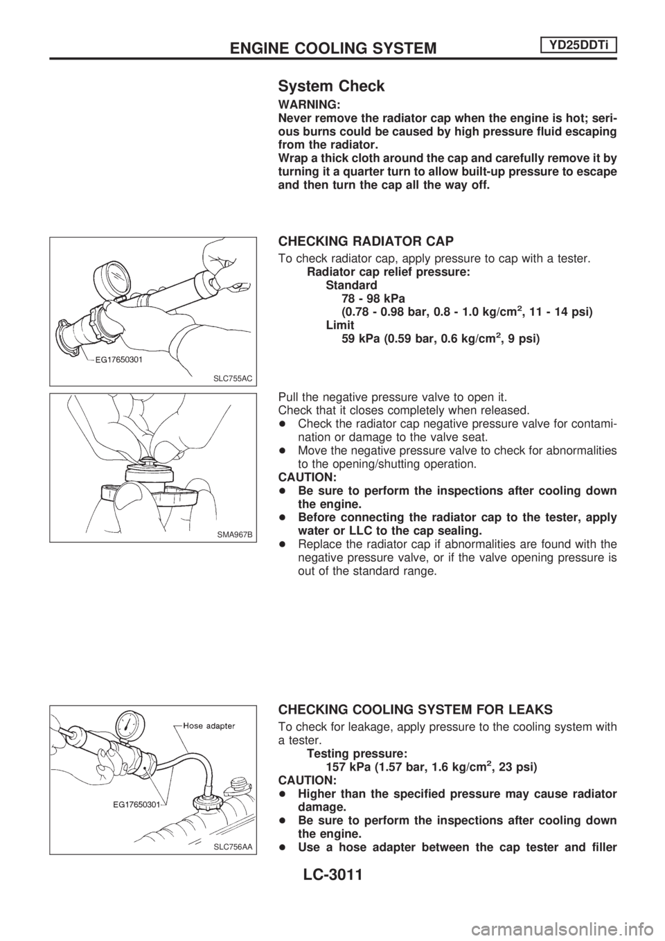 NISSAN PICK-UP 2001  Repair Manual System Check
WARNING:
Never remove the radiator cap when the engine is hot; seri-
ous burns could be caused by high pressure fluid escaping
from the radiator.
Wrap a thick cloth around the cap and car