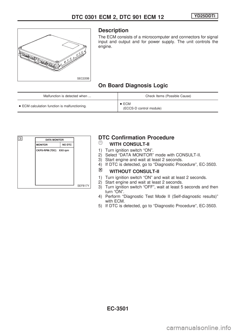 NISSAN PICK-UP 2001 Repair Manual Description
The ECM consists of a microcomputer and connectors for signal
input and output and for power supply. The unit controls the
engine.
On Board Diagnosis Logic
Malfunction is detected when ... NISSAN PICK-UP 2001 Repair Manual Description
The ECM consists of a microcomputer and connectors for signal
input and output and for power supply. The unit controls the
engine.
On Board Diagnosis Logic
Malfunction is detected when ...