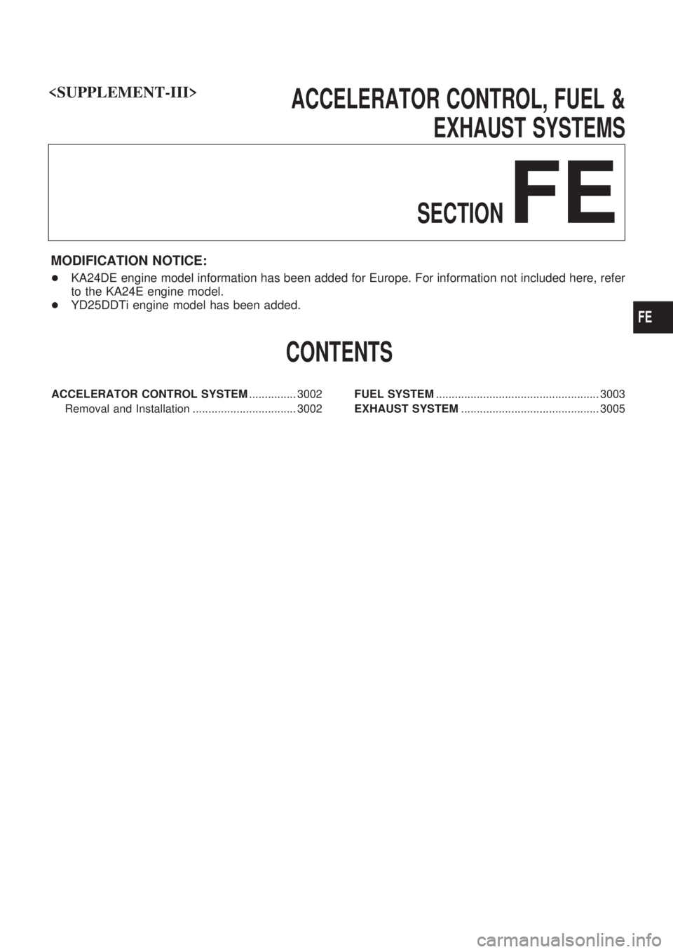 NISSAN PICK-UP 2001 Repair Manual ACCELERATOR CONTROL, FUEL &
EXHAUST SYSTEMS
SECTION
FE
MODIFICATION NOTICE:
+KA24DE engine model information has been added for Europe. For information not included here, refer
to the KA24E engine mod NISSAN PICK-UP 2001 Repair Manual ACCELERATOR CONTROL, FUEL &
EXHAUST SYSTEMS
SECTION
FE
MODIFICATION NOTICE:
+KA24DE engine model information has been added for Europe. For information not included here, refer
to the KA24E engine mod