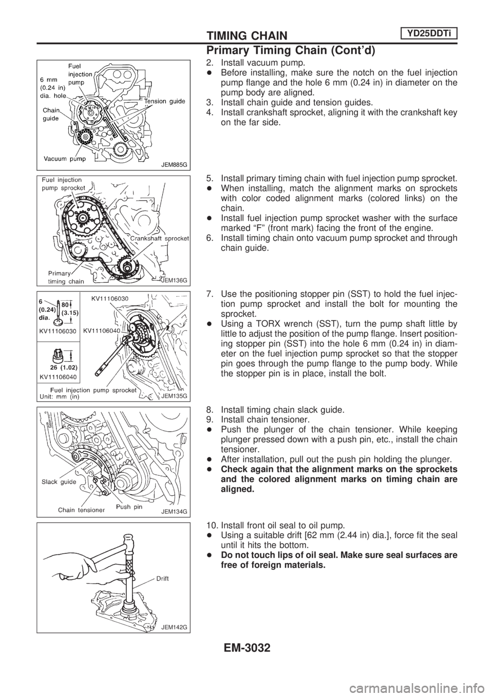 NISSAN PICK-UP 2001  Repair Manual 2. Install vacuum pump.
+Before installing, make sure the notch on the fuel injection
pump flange and the hole 6 mm (0.24 in) in diameter on the
pump body are aligned.
3. Install chain guide and tensi