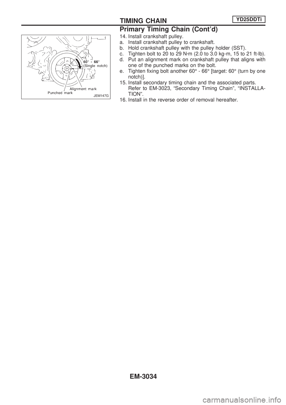 NISSAN PICK-UP 2001  Repair Manual 14. Install crankshaft pulley.
a. Install crankshaft pulley to crankshaft.
b. Hold crankshaft pulley with the pulley holder (SST).
c. Tighten bolt to 20 to 29 Nzm (2.0 to 3.0 kg-m, 15 to 21 ft-lb).
d.