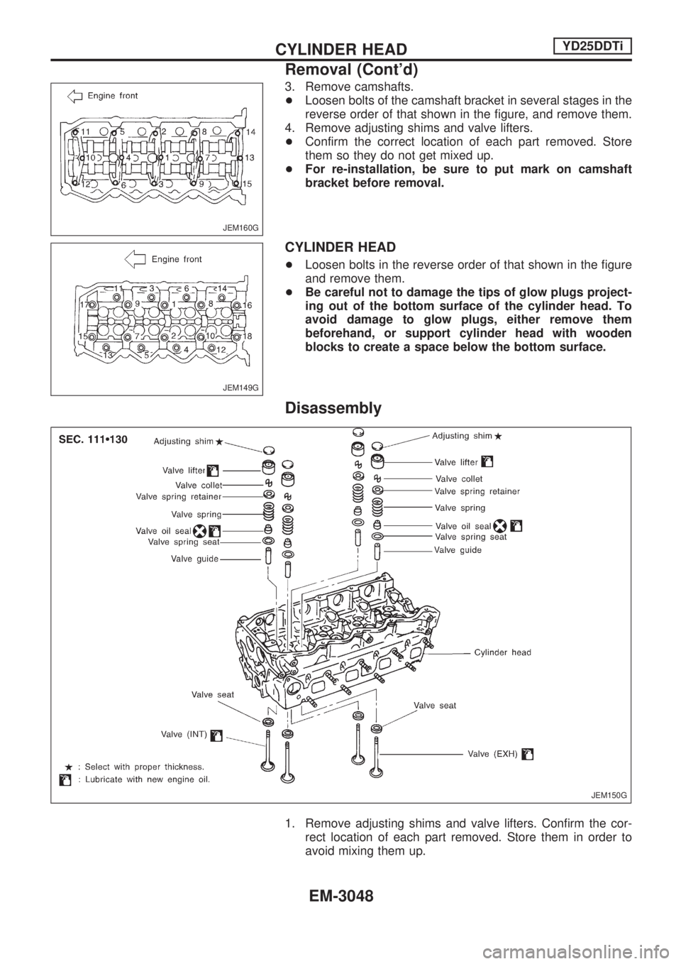 NISSAN PICK-UP 2001 Repair Manual 3. Remove camshafts.
+Loosen bolts of the camshaft bracket in several stages in the
reverse order of that shown in the figure, and remove them.
4. Remove adjusting shims and valve lifters.
+Confirm th NISSAN PICK-UP 2001 Repair Manual 3. Remove camshafts.
+Loosen bolts of the camshaft bracket in several stages in the
reverse order of that shown in the figure, and remove them.
4. Remove adjusting shims and valve lifters.
+Confirm th