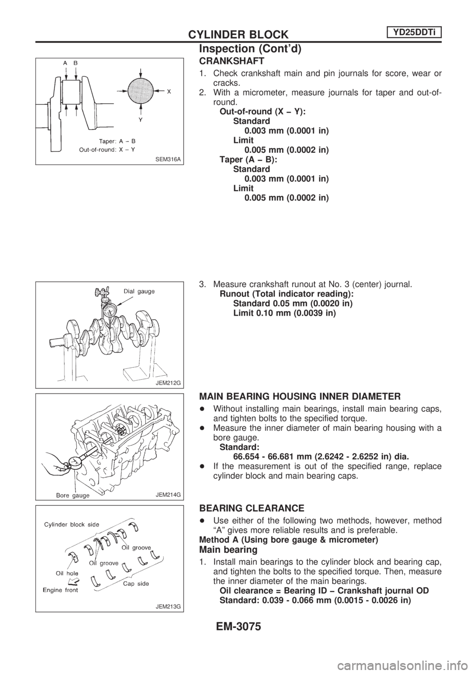 NISSAN PICK-UP 2001  Repair Manual CRANKSHAFT
1. Check crankshaft main and pin journals for score, wear or
cracks.
2. With a micrometer, measure journals for taper and out-of-
round.
Out-of-round (X þ Y):
Standard
0.003 mm (0.0001 in)