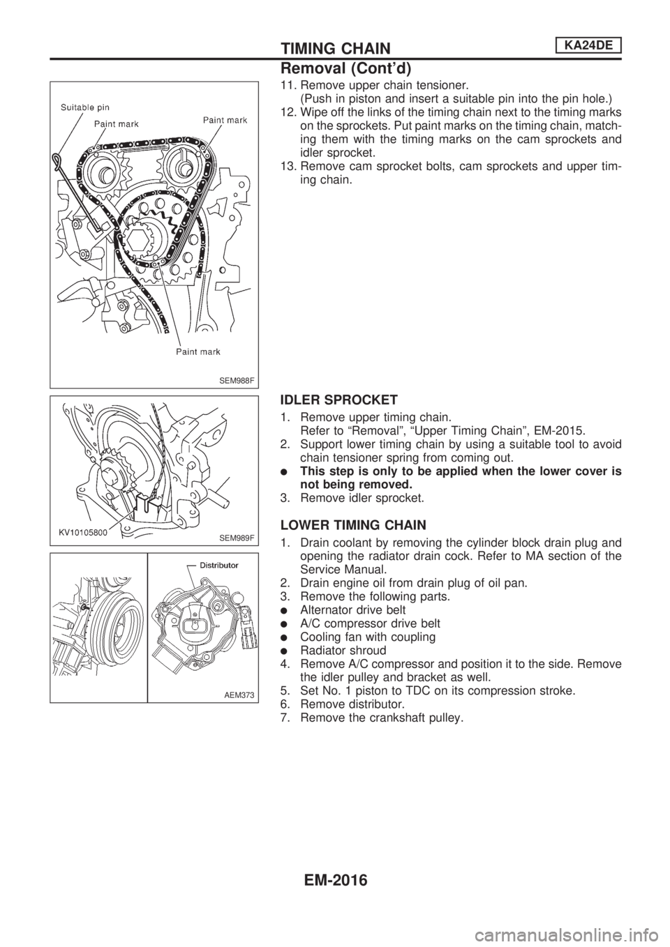 NISSAN PICK-UP 1999 Repair Manual 11. Remove upper chain tensioner.
(Push in piston and insert a suitable pin into the pin hole.)
12. Wipe off the links of the timing chain next to the timing marks
on the sprockets. Put paint marks on NISSAN PICK-UP 1999 Repair Manual 11. Remove upper chain tensioner.
(Push in piston and insert a suitable pin into the pin hole.)
12. Wipe off the links of the timing chain next to the timing marks
on the sprockets. Put paint marks on