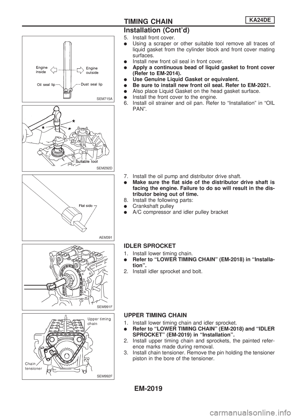 NISSAN PICK-UP 1999 Repair Manual 5. Install front cover.
lUsing a scraper or other suitable tool remove all traces of
liquid gasket from the cylinder block and front cover mating
surfaces.
lInstall new front oil seal in front cover.
NISSAN PICK-UP 1999 Repair Manual 5. Install front cover.
lUsing a scraper or other suitable tool remove all traces of
liquid gasket from the cylinder block and front cover mating
surfaces.
lInstall new front oil seal in front cover.