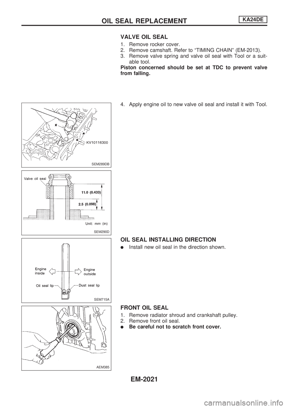 NISSAN PICK-UP 1999 Repair Manual VALVE OIL SEAL
1. Remove rocker cover.
2. Remove camshaft. Refer to ªTIMING CHAINº (EM-2013).
3. Remove valve spring and valve oil seal with Tool or a suit-
able tool.
Piston concerned should be set NISSAN PICK-UP 1999 Repair Manual VALVE OIL SEAL
1. Remove rocker cover.
2. Remove camshaft. Refer to ªTIMING CHAINº (EM-2013).
3. Remove valve spring and valve oil seal with Tool or a suit-
able tool.
Piston concerned should be set