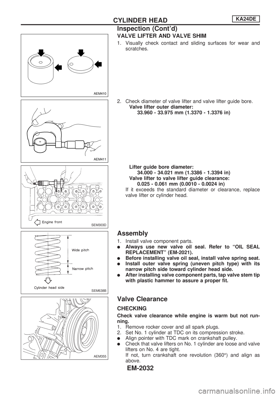 NISSAN PICK-UP 1999  Repair Manual VALVE LIFTER AND VALVE SHIM
1. Visually check contact and sliding surfaces for wear and
scratches.
2. Check diameter of valve lifter and valve lifter guide bore.
Valve lifter outer diameter:
33.960 - 