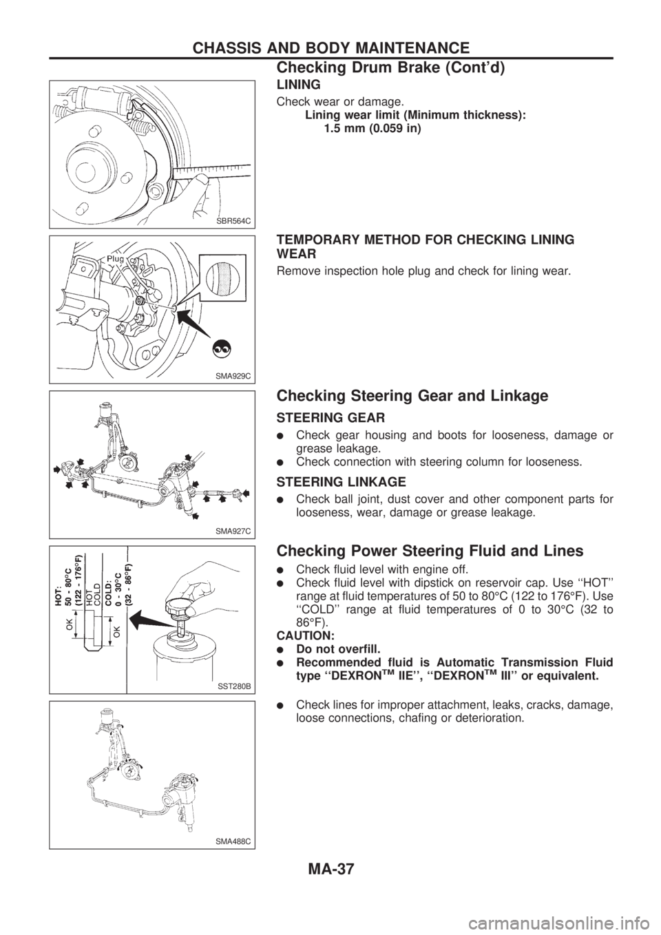 NISSAN PICK-UP 1998 Repair Manual LINING
Check wear or damage.
Lining wear limit (Minimum thickness):
1.5 mm (0.059 in)
TEMPORARY METHOD FOR CHECKING LINING
WEAR
Remove inspection hole plug and check for lining wear.
Checking Steering NISSAN PICK-UP 1998 Repair Manual LINING
Check wear or damage.
Lining wear limit (Minimum thickness):
1.5 mm (0.059 in)
TEMPORARY METHOD FOR CHECKING LINING
WEAR
Remove inspection hole plug and check for lining wear.
Checking Steering