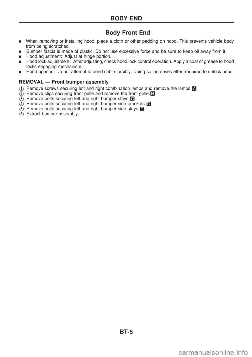 NISSAN PICK-UP 1998  Repair Manual Body Front End
lWhen removing or installing hood, place a cloth or other padding on hood. This prevents vehicle body
from being scratched.
lBumper fascia is made of plastic. Do not use excessive force