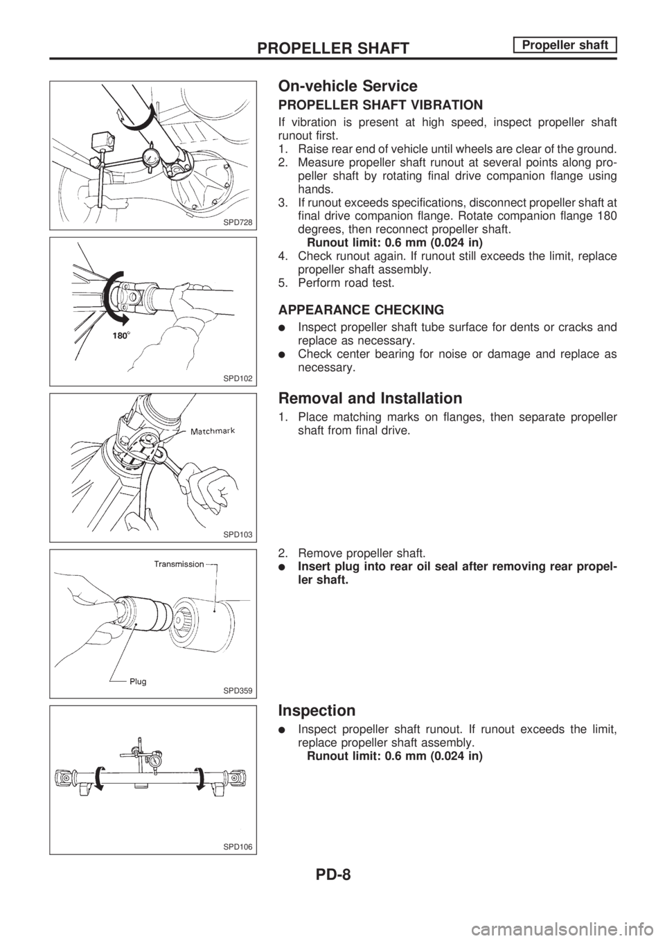 NISSAN PICK-UP 1998 Repair Manual On-vehicle Service
PROPELLER SHAFT VIBRATION
If vibration is present at high speed, inspect propeller shaft
runout first.
1. Raise rear end of vehicle until wheels are clear of the ground.
2. Measure NISSAN PICK-UP 1998 Repair Manual On-vehicle Service
PROPELLER SHAFT VIBRATION
If vibration is present at high speed, inspect propeller shaft
runout first.
1. Raise rear end of vehicle until wheels are clear of the ground.
2. Measure