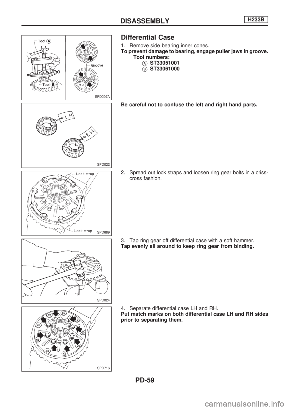 NISSAN PICK-UP 1998  Repair Manual Differential Case
1. Remove side bearing inner cones.
To prevent damage to bearing, engage puller jaws in groove.
Tool numbers:
VAST33051001
VBST33061000
Be careful not to confuse the left and right h