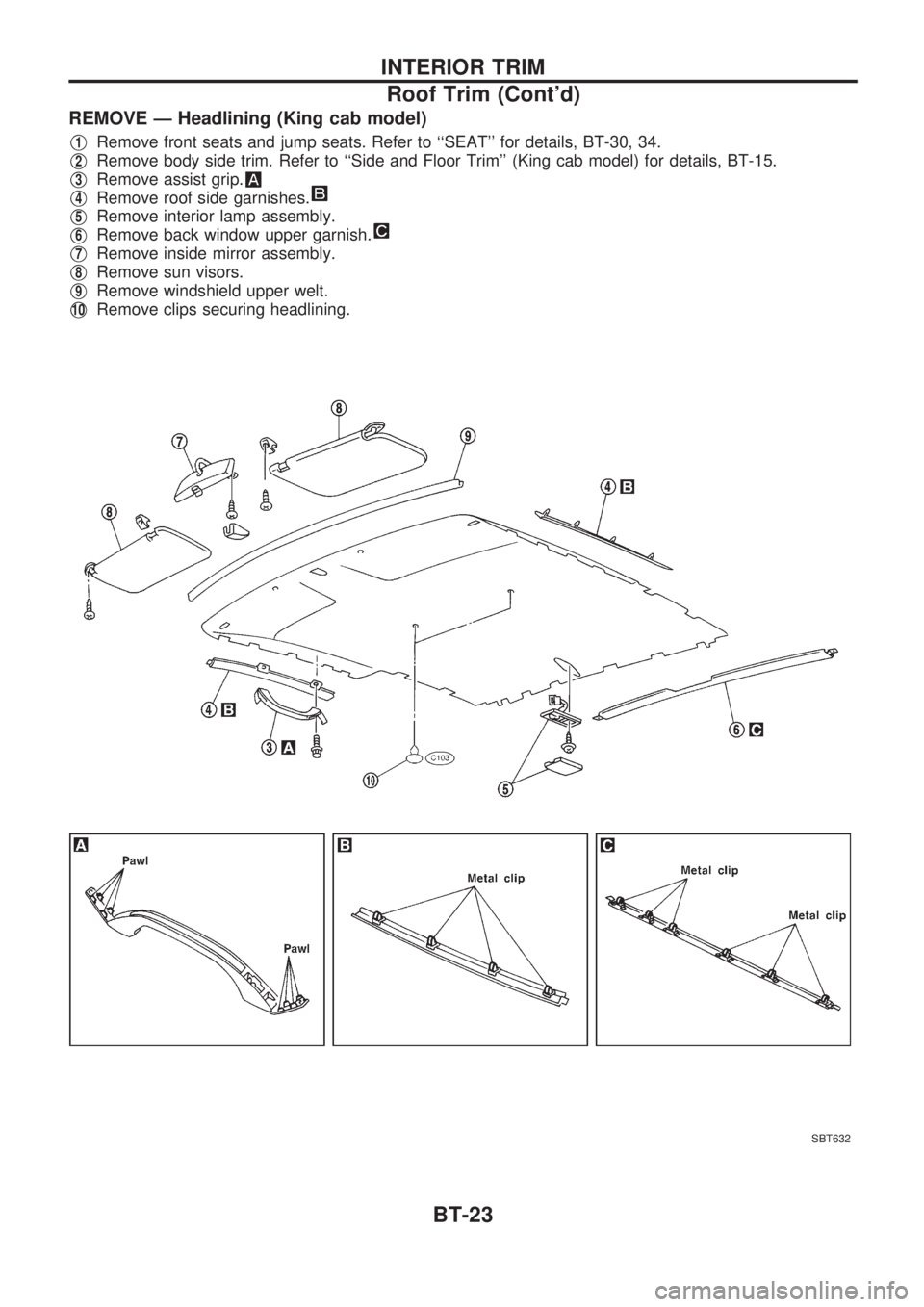 NISSAN PICK-UP 1998 Repair Manual REMOVE Ð Headlining (King cab model)
V1Remove front seats and jump seats. Refer to ``SEAT for details, BT-30, 34.
V2Remove body side trim. Refer to ``Side and Floor Trim (King cab model) for deta NISSAN PICK-UP 1998 Repair Manual REMOVE Ð Headlining (King cab model)
V1Remove front seats and jump seats. Refer to ``SEAT for details, BT-30, 34.
V2Remove body side trim. Refer to ``Side and Floor Trim (King cab model) for deta