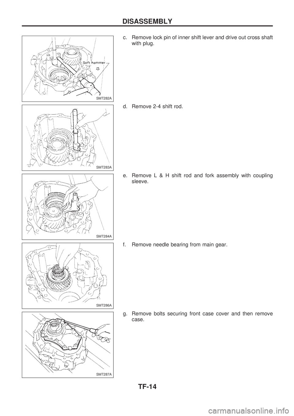 NISSAN PICK-UP 1998  Repair Manual c. Remove lock pin of inner shift lever and drive out cross shaft
with plug.
d. Remove 2-4 shift rod.
e. RemoveL&Hshift rod and fork assembly with coupling
sleeve.
f. Remove needle bearing from main g