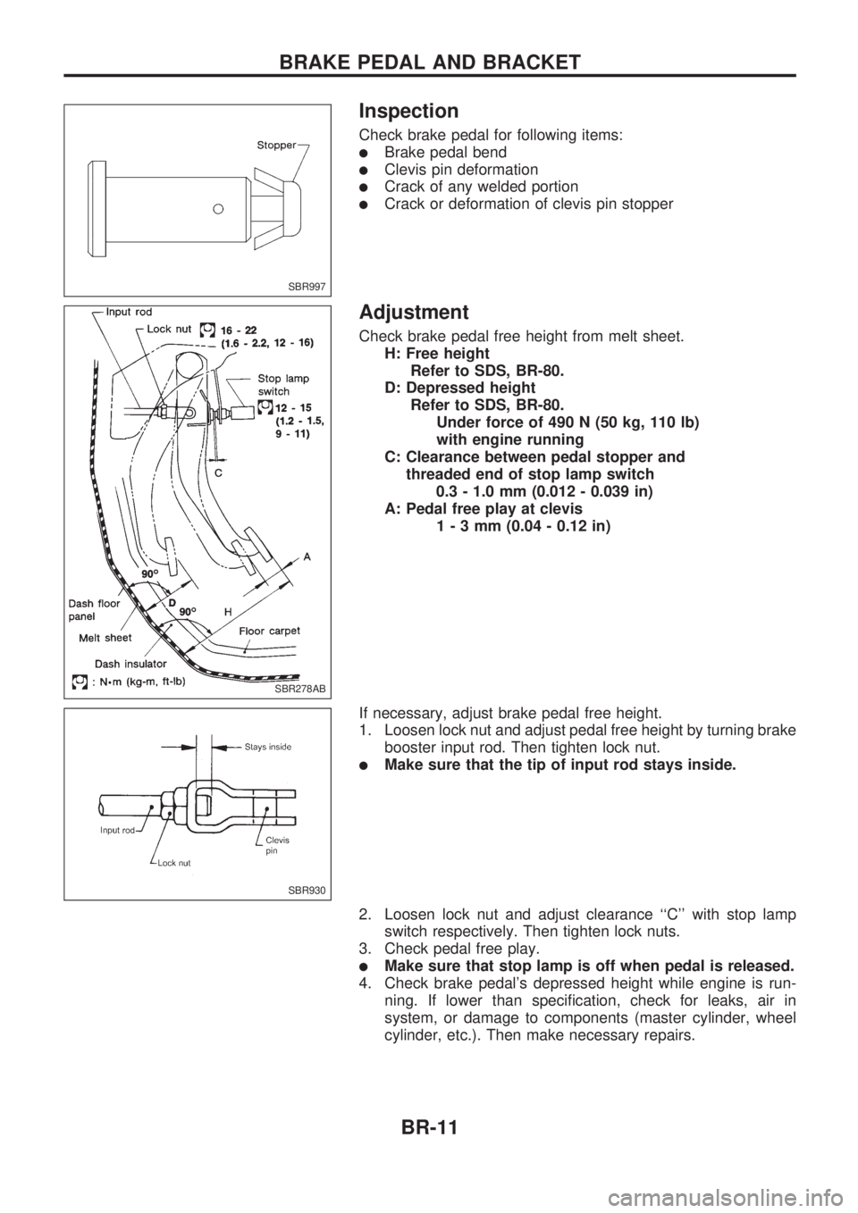 NISSAN PICK-UP 1998 User Guide Inspection
Check brake pedal for following items:
lBrake pedal bend
lClevis pin deformation
lCrack of any welded portion
lCrack or deformation of clevis pin stopper
Adjustment
Check brake pedal free h