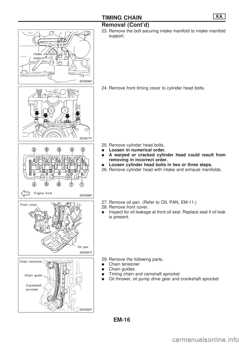 NISSAN PICK-UP 1998  Repair Manual 23. Remove the bolt securing intake manifold to intake manifold
support.
24. Remove front timing cover to cylinder head bolts.
25. Remove cylinder head bolts.
lLoosen in numerical order.
lA warped or 