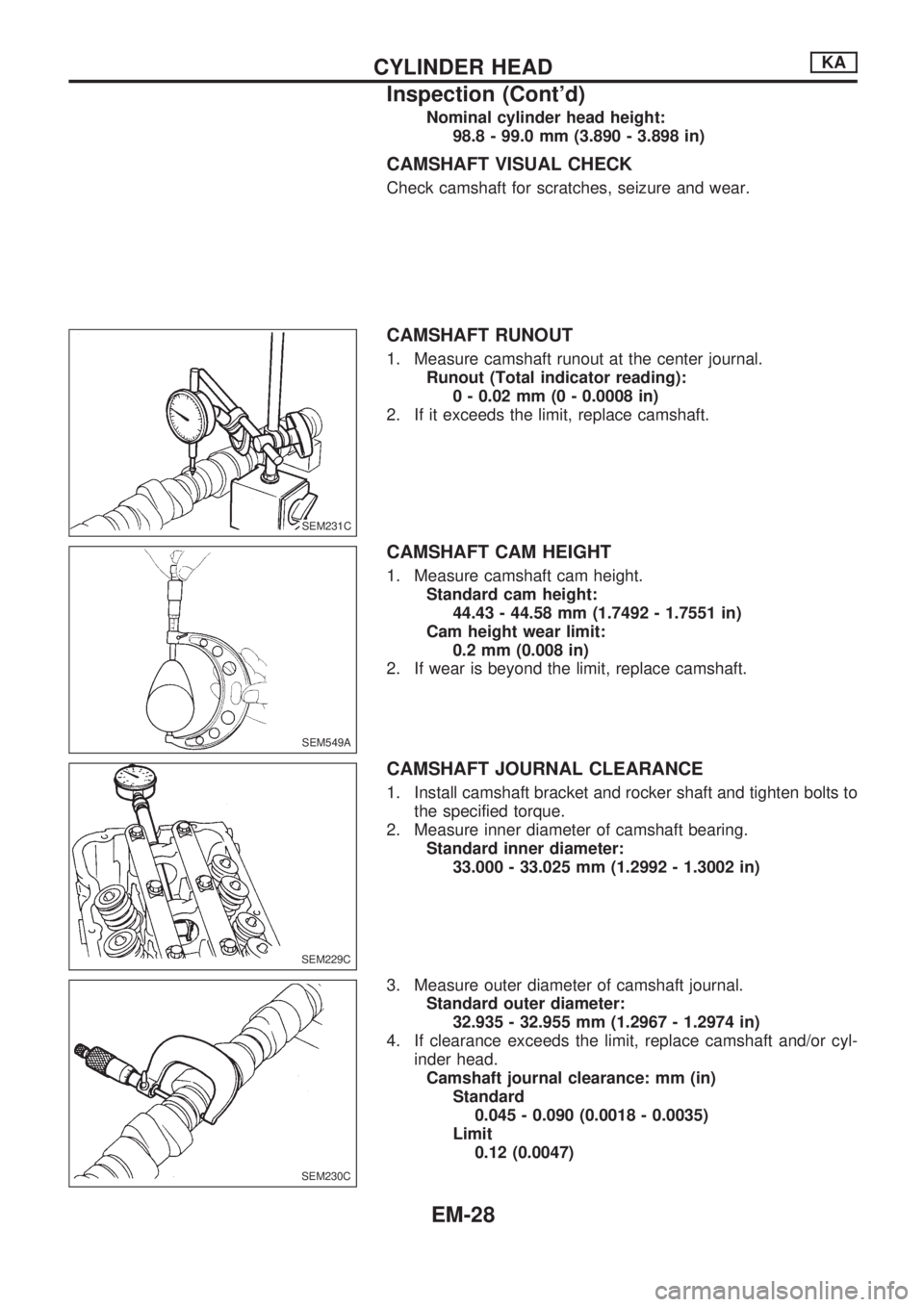 NISSAN PICK-UP 1998 Repair Manual Nominal cylinder head height:
98.8 - 99.0 mm (3.890 - 3.898 in)
CAMSHAFT VISUAL CHECK
Check camshaft for scratches, seizure and wear.
CAMSHAFT RUNOUT
1. Measure camshaft runout at the center journal.
NISSAN PICK-UP 1998 Repair Manual Nominal cylinder head height:
98.8 - 99.0 mm (3.890 - 3.898 in)
CAMSHAFT VISUAL CHECK
Check camshaft for scratches, seizure and wear.
CAMSHAFT RUNOUT
1. Measure camshaft runout at the center journal.