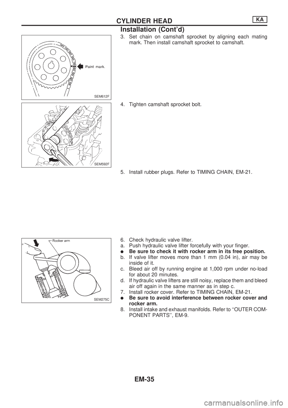 NISSAN PICK-UP 1998 Repair Manual 3. Set chain on camshaft sprocket by aligning each mating
mark. Then install camshaft sprocket to camshaft.
4. Tighten camshaft sprocket bolt.
5. Install rubber plugs. Refer to TIMING CHAIN, EM-21.
6. NISSAN PICK-UP 1998 Repair Manual 3. Set chain on camshaft sprocket by aligning each mating
mark. Then install camshaft sprocket to camshaft.
4. Tighten camshaft sprocket bolt.
5. Install rubber plugs. Refer to TIMING CHAIN, EM-21.
6.