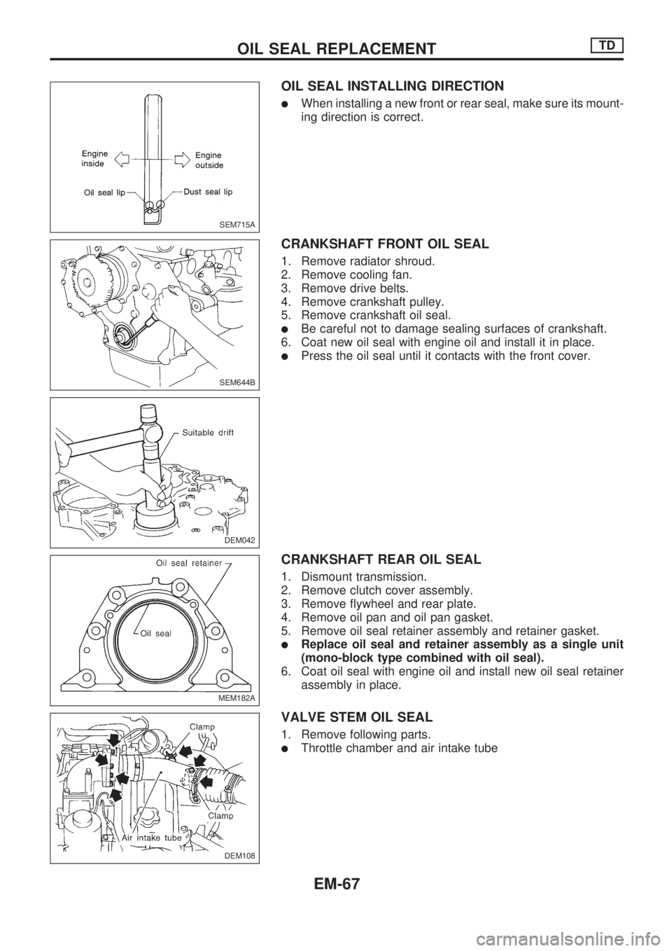 NISSAN PICK-UP 1998  Repair Manual OIL SEAL INSTALLING DIRECTION
lWhen installing a new front or rear seal, make sure its mount-
ing direction is correct.
CRANKSHAFT FRONT OIL SEAL
1. Remove radiator shroud.
2. Remove cooling fan.
3. R