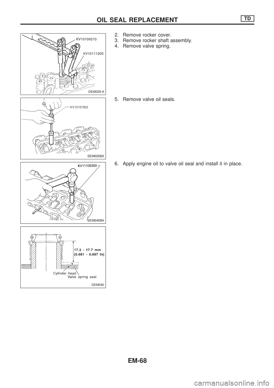 NISSAN PICK-UP 1998  Repair Manual 2. Remove rocker cover.
3. Remove rocker shaft assembly.
4. Remove valve spring.
5. Remove valve oil seals.
6. Apply engine oil to valve oil seal and install it in place.
DEM029-A
SEM626BA
SEM646BA
DE