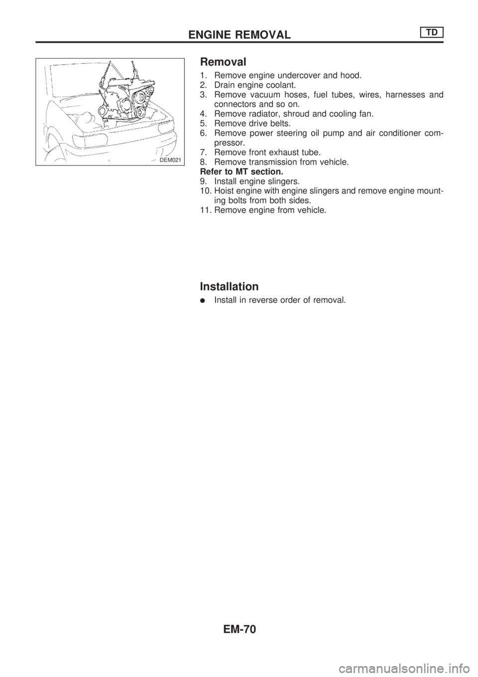 NISSAN PICK-UP 1998  Repair Manual Removal
1. Remove engine undercover and hood.
2. Drain engine coolant.
3. Remove vacuum hoses, fuel tubes, wires, harnesses and
connectors and so on.
4. Remove radiator, shroud and cooling fan.
5. Rem