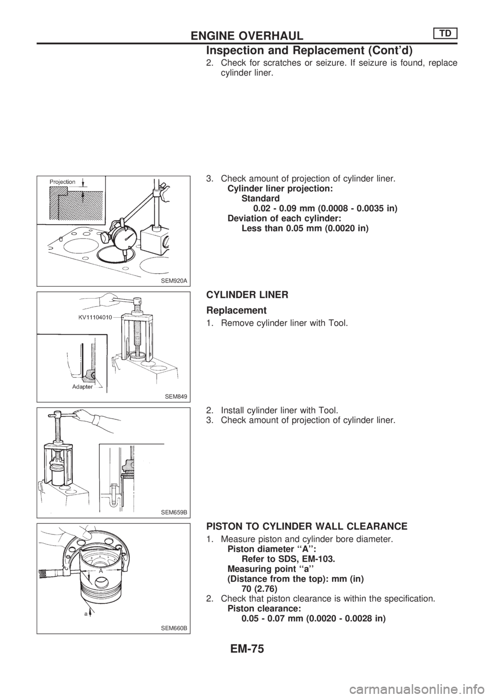 NISSAN PICK-UP 1998  Repair Manual 2. Check for scratches or seizure. If seizure is found, replace
cylinder liner.
3. Check amount of projection of cylinder liner.
Cylinder liner projection:
Standard
0.02 - 0.09 mm (0.0008 - 0.0035 in)