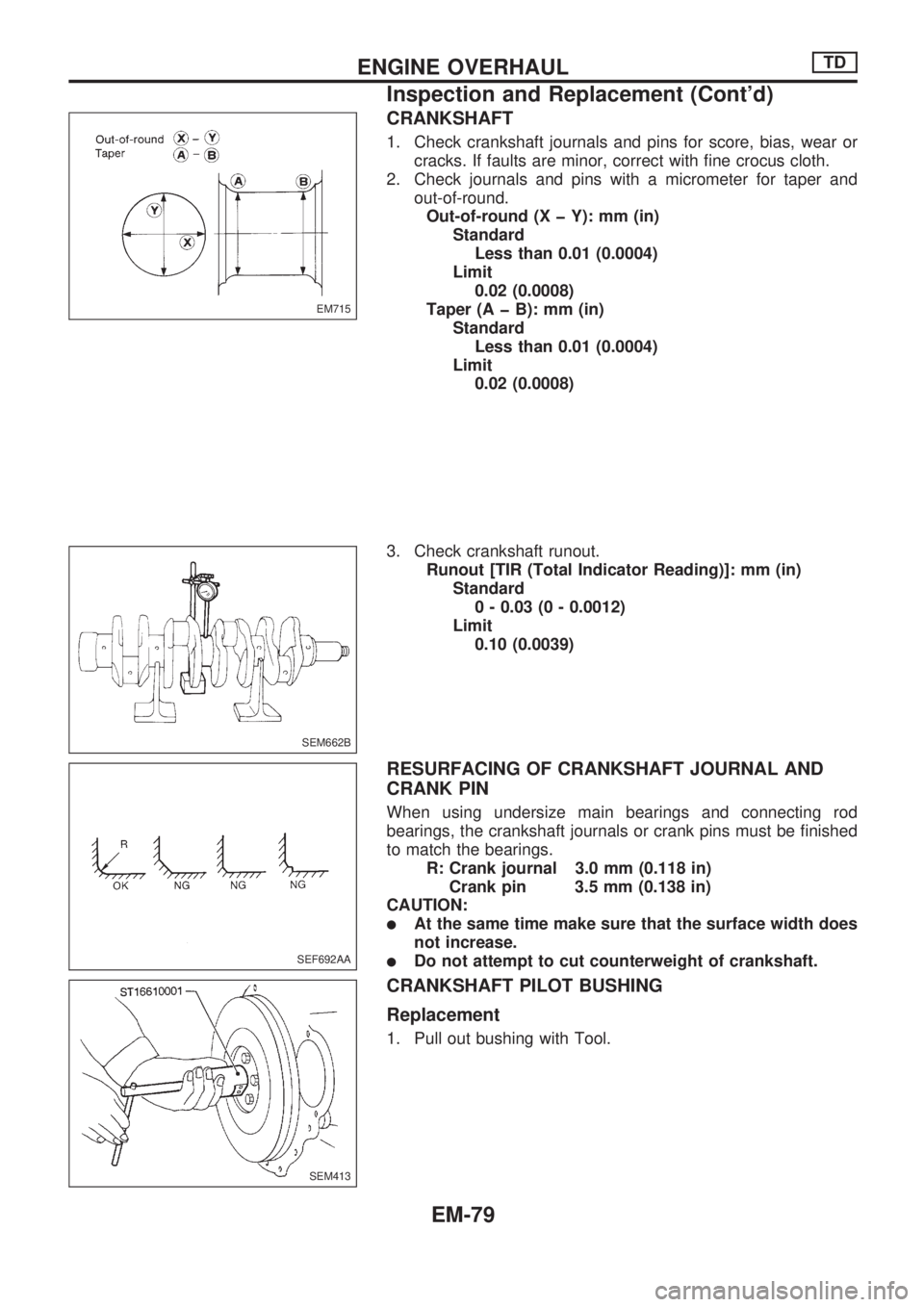 NISSAN PICK-UP 1998  Repair Manual CRANKSHAFT
1. Check crankshaft journals and pins for score, bias, wear or
cracks. If faults are minor, correct with fine crocus cloth.
2. Check journals and pins with a micrometer for taper and
out-of