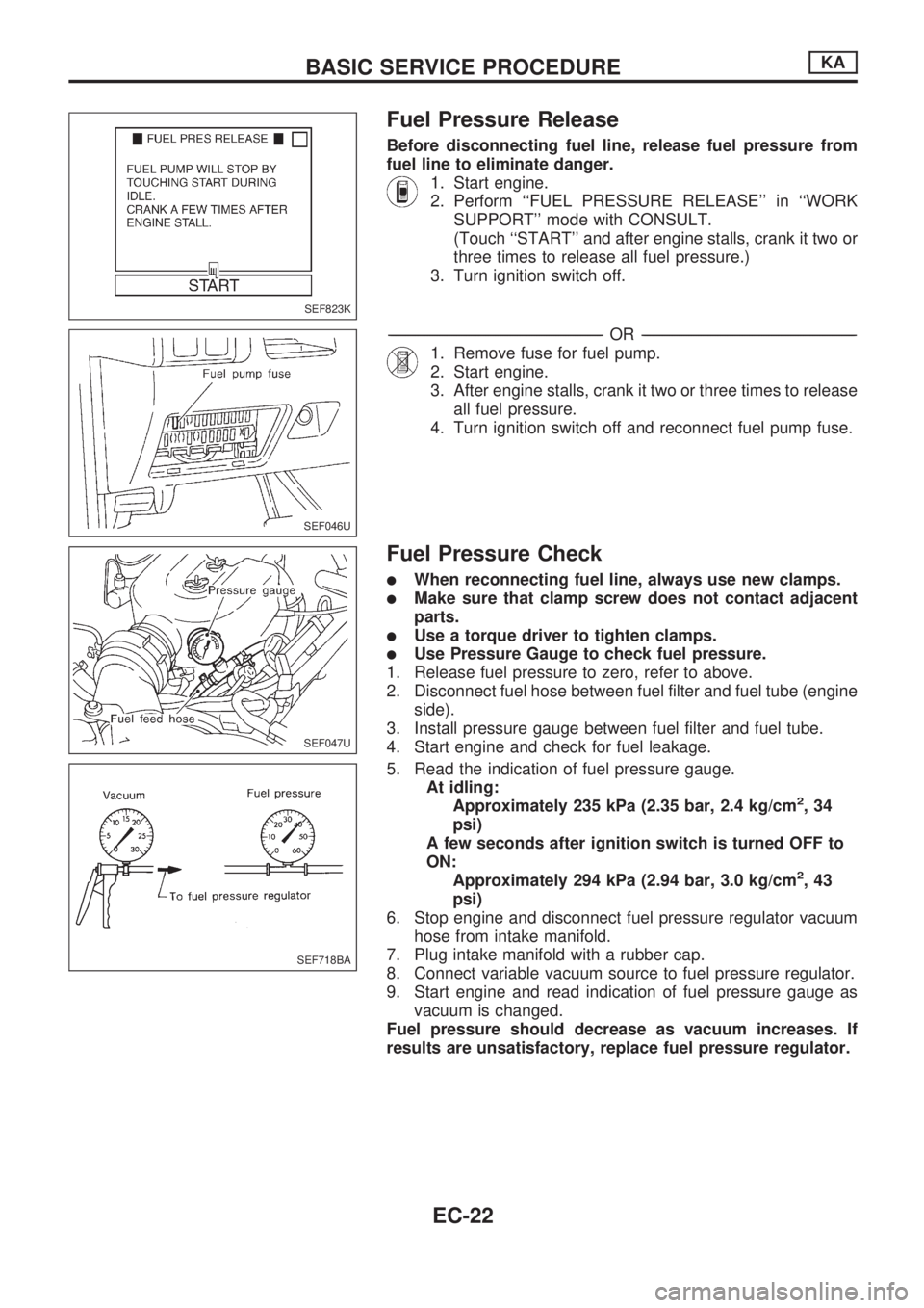 NISSAN PICK-UP 1998  Repair Manual Fuel Pressure Release
Before disconnecting fuel line, release fuel pressure from
fuel line to eliminate danger.
1. Start engine.
2. Perform ``FUEL PRESSURE RELEASE in ``WORK
SUPPORT mode with CONS