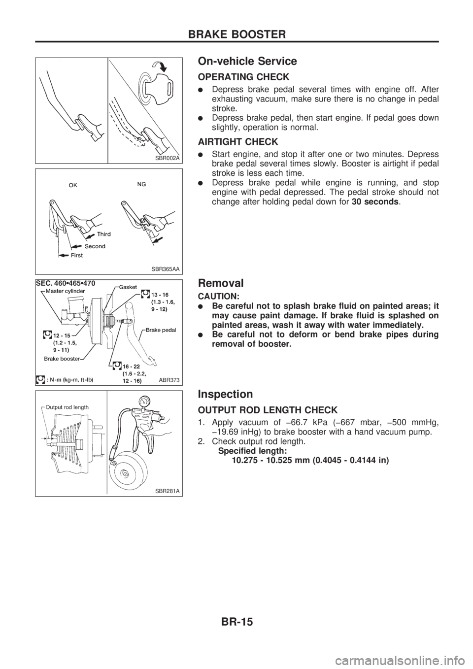 NISSAN PICK-UP 1998 User Guide On-vehicle Service
OPERATING CHECK
lDepress brake pedal several times with engine off. After
exhausting vacuum, make sure there is no change in pedal
stroke.
lDepress brake pedal, then start engine. I